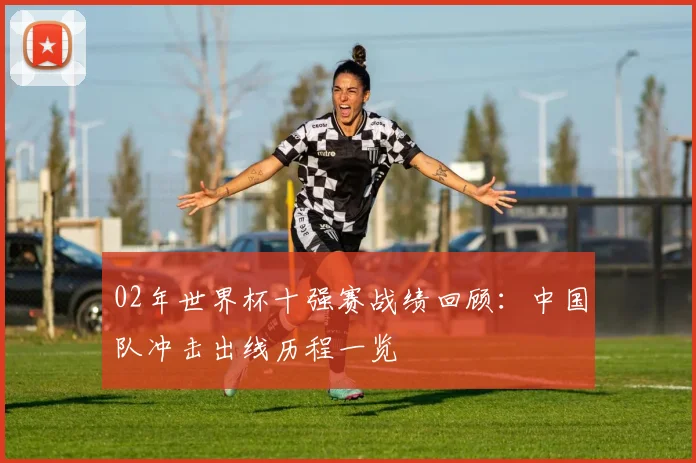 02年世界杯十强赛战绩回顾：中国队冲击出线历程一览