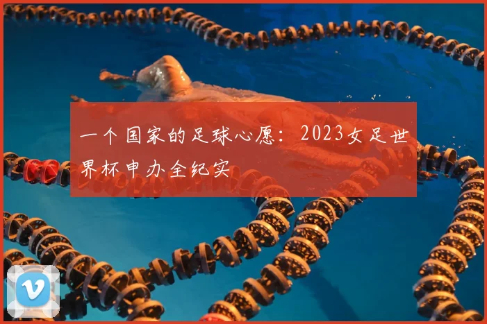 一个国家的足球心愿：2023女足世界杯申办全纪实