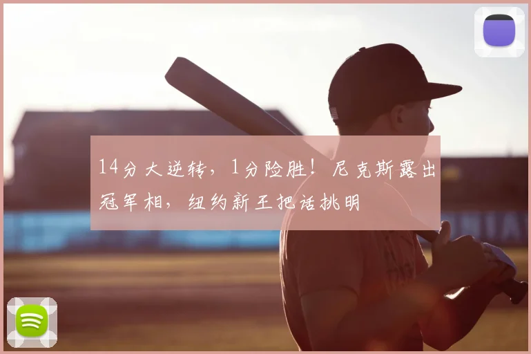 14分大逆转，1分险胜！尼克斯露出冠军相，纽约新王把话挑明