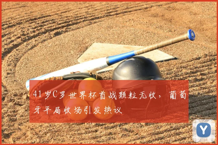 41岁C罗世界杯首战颗粒无收，葡萄牙平局收场引发热议