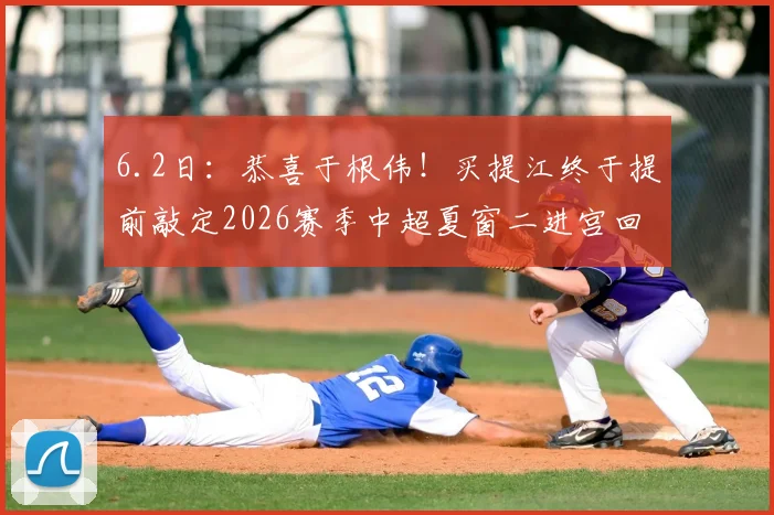 6.2日：恭喜于根伟！买提江终于提前敲定2026赛季中超夏窗二进宫回津门虎效力的时间_萨尔瓦多_天津_格劳
