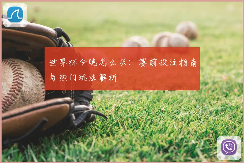 世界杯今晚怎么买：赛前投注指南与热门玩法解析