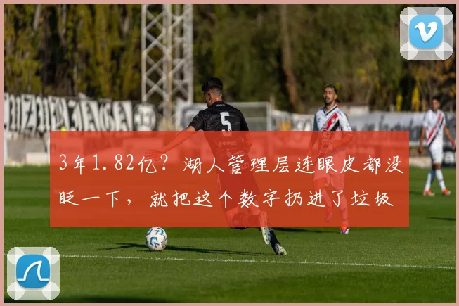 3年1.82亿？湖人管理层连眼皮都没眨一下，就把这个数字扔进了垃圾桶。_詹姆斯_空间_马刺