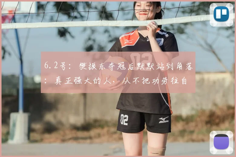 6.2号：樊振东夺冠后默默站到角落：真正强大的人，从不把功劳往自己身上揽_队友_比赛_奖杯