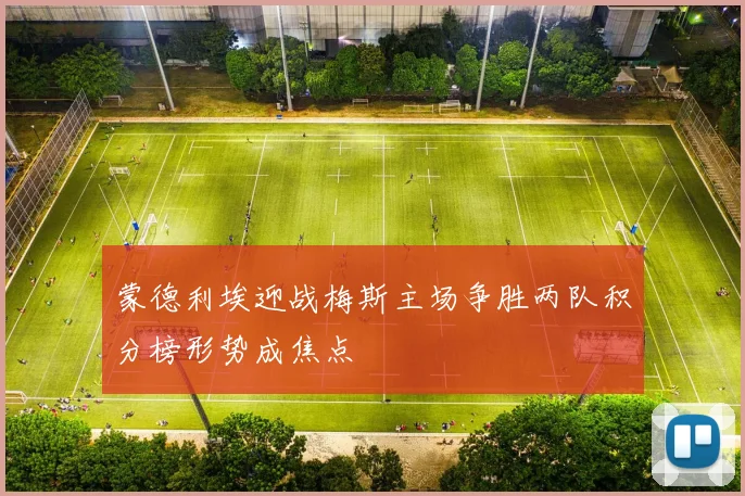 蒙德利埃迎战梅斯主场争胜两队积分榜形势成焦点