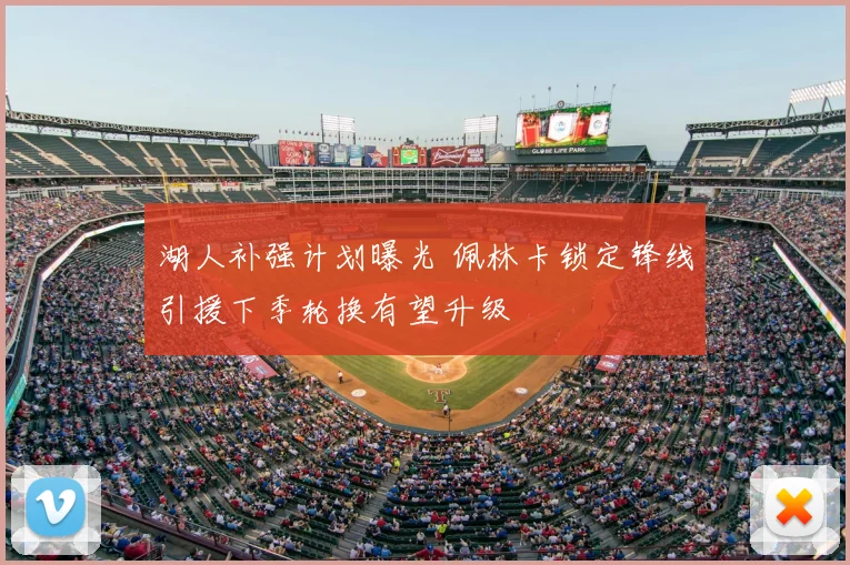 湖人补强计划曝光 佩林卡锁定锋线引援下季轮换有望升级