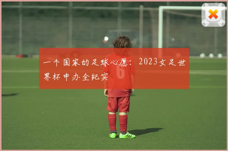 一个国家的足球心愿：2023女足世界杯申办全纪实