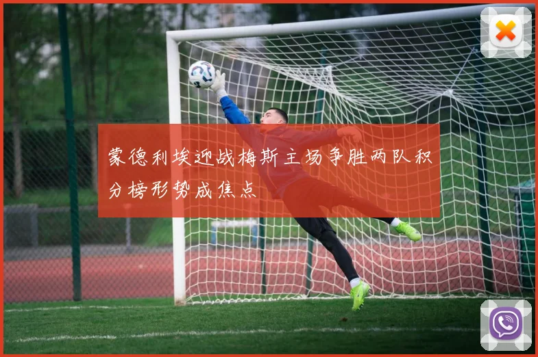 蒙德利埃迎战梅斯主场争胜两队积分榜形势成焦点