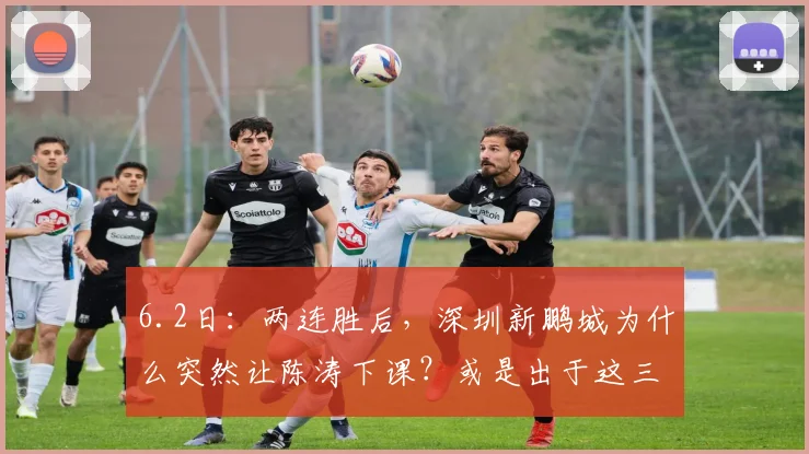6.2日:两连胜后,深圳新鹏城为什么突然让陈涛下课?或是出于这三点考虑_本赛季_广东地区_主教练